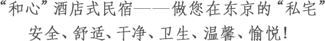 “和心”酒店式民宿——做您在东京的“私宅”安全、舒适、干净、卫生、温馨、愉悦！